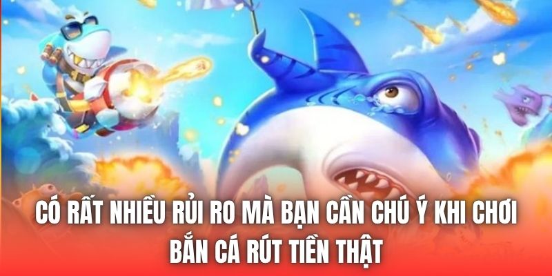 Có rất nhiều rủi ro mà bạn cần chú ý khi chơi bắn cá rút tiền thật